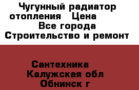 Чугунный радиатор отопления › Цена ­ 497 - Все города Строительство и ремонт » Сантехника   . Калужская обл.,Обнинск г.